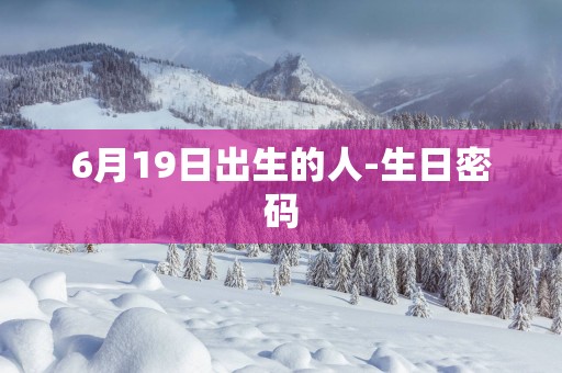 6月19日出生的人-生日密码