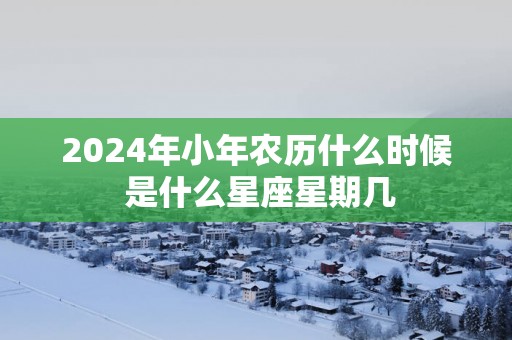2025年小年农历什么时候 是什么星座星期几