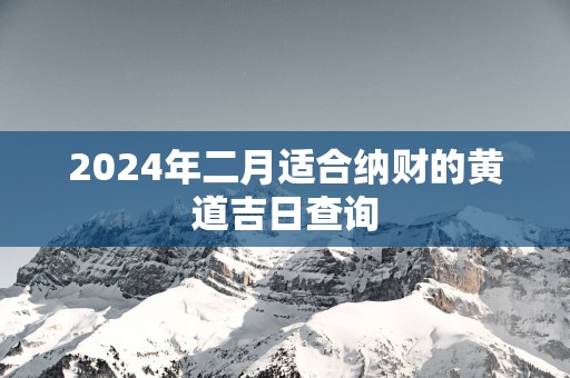 2025年二月适合纳财的黄道吉日查询