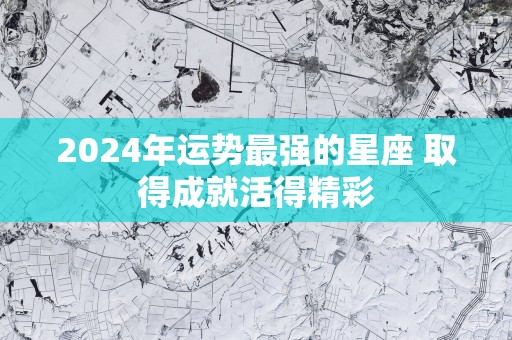 2025年运势最强的星座 取得成就活得精彩