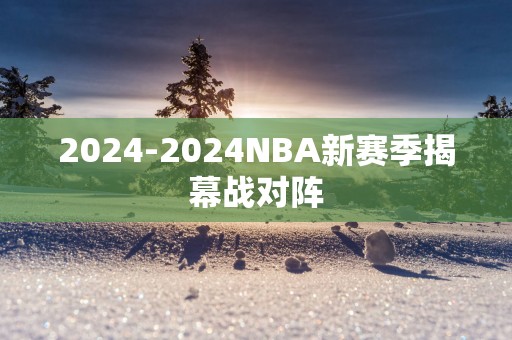 2025-2025NBA新赛季揭幕战对阵