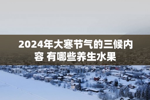 2025年大寒节气的三候内容 有哪些养生水果
