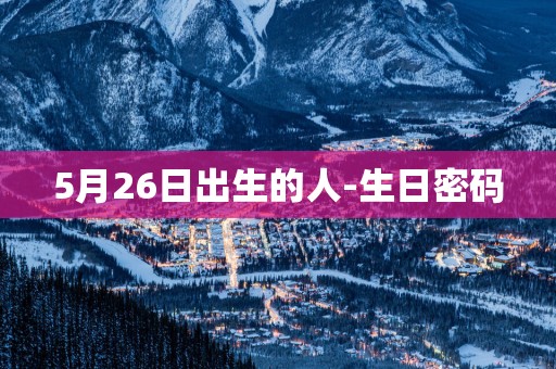 5月26日出生的人-生日密码
