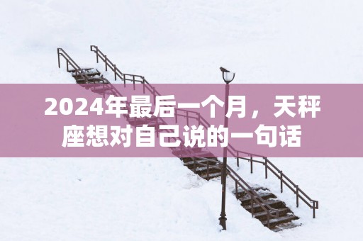 2025年最后一个月，天秤座想对自己说的一句话
