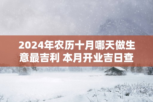 2025年农历十月哪天做生意最吉利 本月开业吉日查询