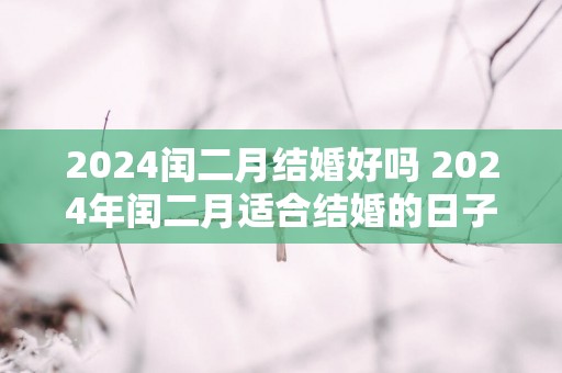 2025闰二月结婚好吗 2025年闰二月适合结婚的日子