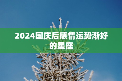 2025国庆后感情运势渐好的星座