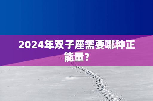 2025年双子座需要哪种正能量？