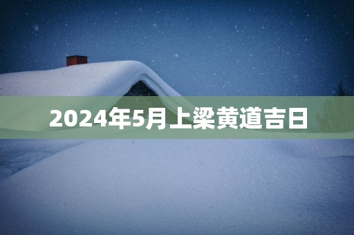 2025年5月上梁黄道吉日