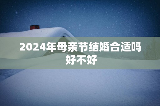 2025年母亲节结婚合适吗 好不好