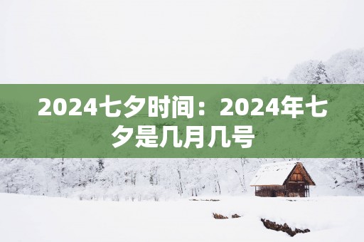 2025七夕时间：2025年七夕是几月几号