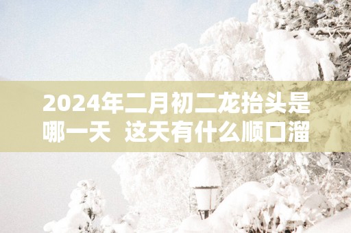 2025年二月初二龙抬头是哪一天  这天有什么顺口溜