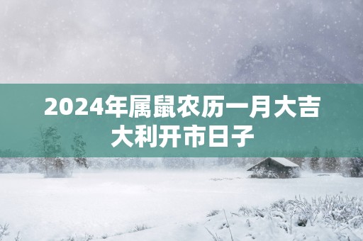 2025年属鼠农历一月大吉大利开市日子