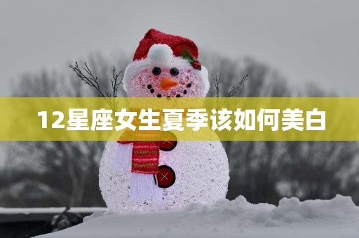 12星座女生夏季该如何美白