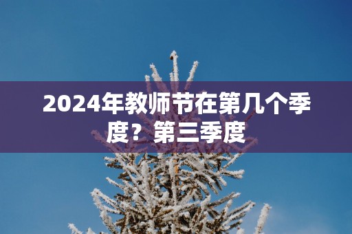 2025年教师节在第几个季度？第三季度
