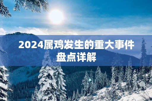 2025属鸡发生的重大事件盘点详解