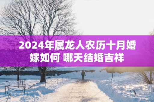 2025年属龙人农历十月婚嫁如何 哪天结婚吉祥