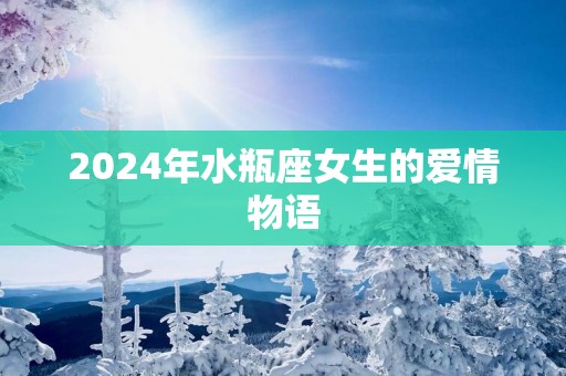 2025年水瓶座女生的爱情物语