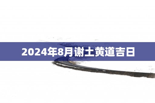 2025年8月谢土黄道吉日