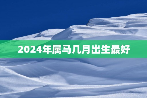 2025年属马几月出生最好