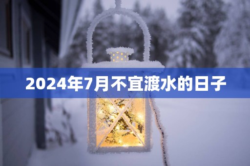 2025年7月不宜渡水的日子