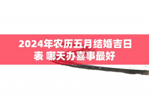 2025年农历五月结婚吉日表 哪天办喜事最好