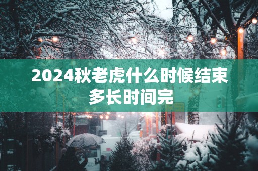 2025秋老虎什么时候结束 多长时间完