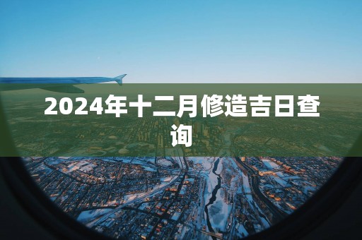 2025年十二月修造吉日查询