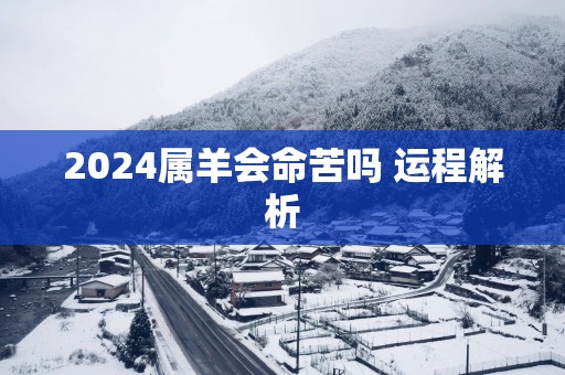 2024属羊会命苦吗 运程解析