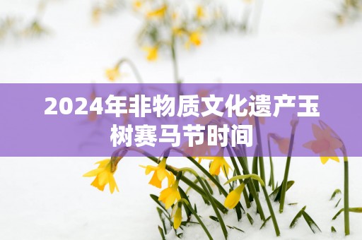 2025年非物质文化遗产玉树赛马节时间