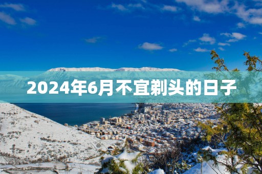 2025年6月不宜剃头的日子