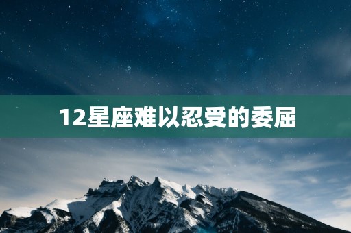 12星座难以忍受的委屈