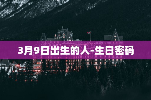 3月9日出生的人-生日密码