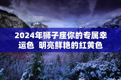2025年狮子座你的专属幸运色  明亮鲜艳的红黄色