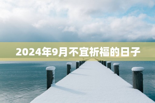 2025年9月不宜祈福的日子