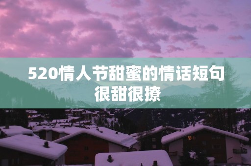 520情人节甜蜜的情话短句 很甜很撩