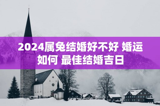 2025属兔结婚好不好 婚运如何 最佳结婚吉日