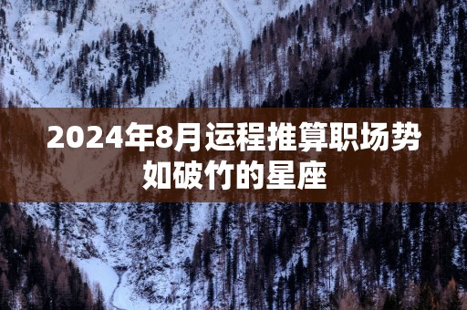 2025年8月运程推算职场势如破竹的星座