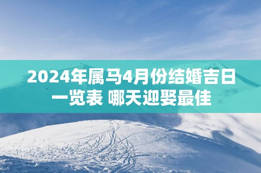 2025年属马4月份结婚吉日一览表 哪天迎娶最佳