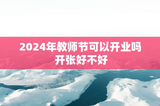 2025年教师节可以开业吗 开张好不好