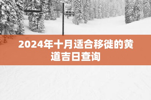 2025年十月适合移徙的黄道吉日查询