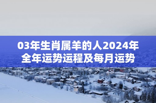 03年生肖属羊的人2025年全年运势运程及每月运势