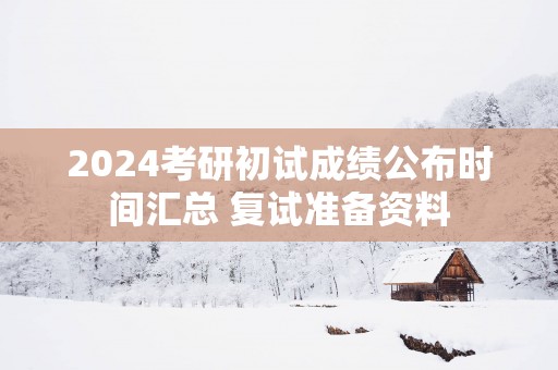 2025考研初试成绩公布时间汇总 复试准备资料