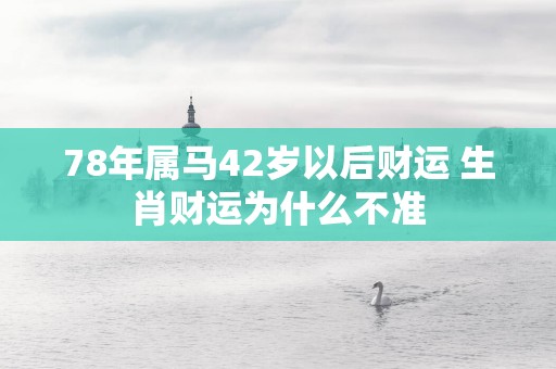 78年属马42岁以后财运 生肖财运为什么不准