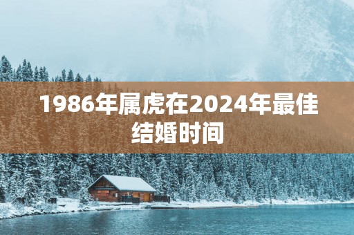 1986年属虎在2025年最佳结婚时间