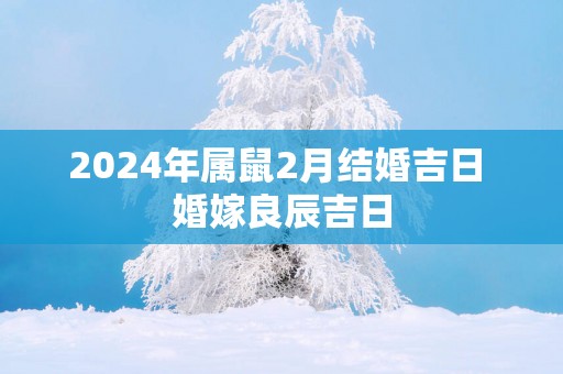 2024年属鼠2月结婚吉日 婚嫁良辰吉日