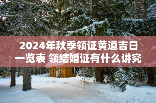 2025年秋季领证黄道吉日一览表 领结婚证有什么讲究