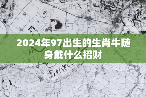 2025年97出生的生肖牛随身戴什么招财