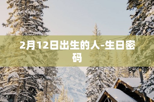 2月12日出生的人-生日密码