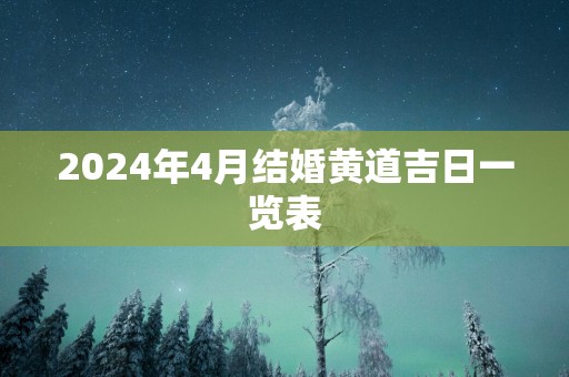 2024年4月结婚黄道吉日一览表